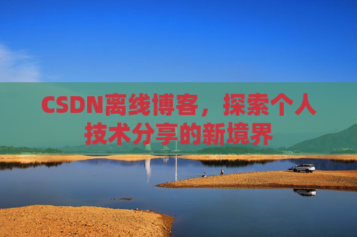 CSDN离线博客，探索个人技术分享的新境界