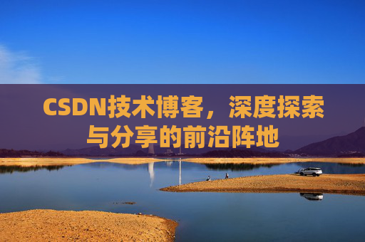 CSDN技术博客，深度探索与分享的前沿阵地